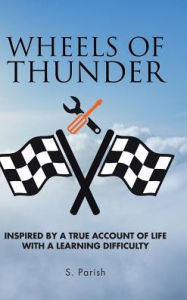 Title: Wheels of Thunder: Inspired by a True Account of Life with a Learning Difficulty, Author: S Parish