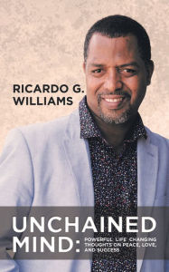 Title: Unchained Mind: Powerful Life Changing Thoughts on Peace, Love, and Success, Author: Ricardo G. Williams