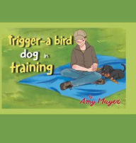 Title: Trigger-a Bird Dog in Training, Author: Amy Mayer