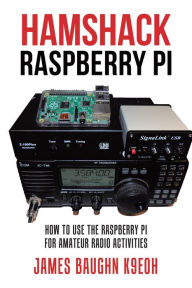 Title: Hamshack Raspberry Pi: How to Use the Raspberry Pi for Amateur Radio Activities, Author: James Baughn K9E0H
