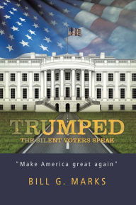 Title: Trumped: The Silent Voters Speak, Author: Bill G. Marks