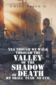 Title: Yea Though We Walk Through the Valley of the Shadow of Death We Shall Fear No Evil, Author: Chief Brian G