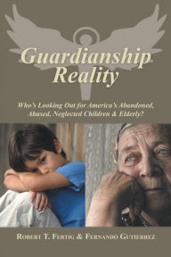 Title: Guardianship Reality: Who'S Looking out for America'S Abandoned, Abused, Neglected Children & Elderly?, Author: Robert Fertig