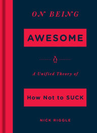 Title: On Being Awesome: A Unified Theory of How Not to Suck, Author: Nick Riggle