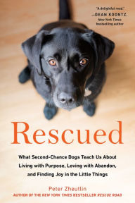 Title: Rescued: What Second-Chance Dogs Teach Us about Living with Purpose, Loving with Abandon, and Finding Joy in the Little Things, Author: Peter Zheutlin
