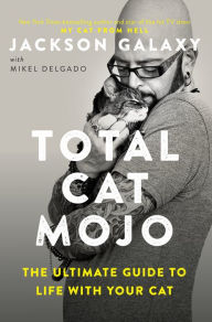 Title: Total Cat Mojo: The Ultimate Guide to Life with Your Cat, Author: Jackson Galaxy