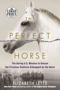 Title: The Perfect Horse: The Daring U.S. Mission to Rescue the Priceless Stallions Kidnapped by the Nazis, Author: Elizabeth Letts