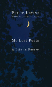 Title: My Lost Poets: A Life in Poetry, Author: Philip Levine