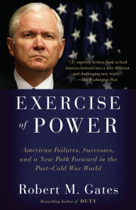 Title: Exercise of Power: American Failures, Successes, and a New Path Forward in the Post-Cold War World, Author: Robert M. Gates