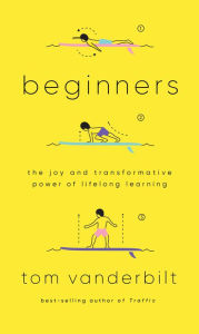 Title: Beginners: The Joy and Transformative Power of Lifelong Learning, Author: Tom Vanderbilt