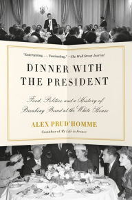 Title: Dinner with the President: Food, Politics, and a History of Breaking Bread at the White House, Author: Alex Prud'homme