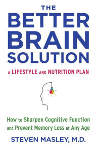 Title: The Better Brain Solution: How to Start Now--at Any Age--to Reverse and Prevent Insulin Resistance of the Brain, Sharpen Cognitive Function, and Avoid Memory Loss, Author: Steven Masley M.D.