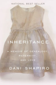 Title: Inheritance: A Memoir of Genealogy, Paternity, and Love, Author: Dani Shapiro
