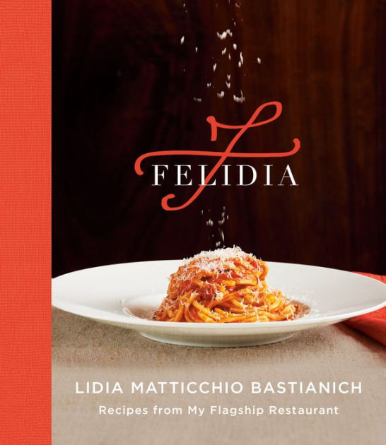 Felidia Recipes From My Flagship Restaurant A Cookbook By Lidia Matticchio Bastianich Tanya Bastianich Manuali Fortunato Nicotra Hardcover Barnes Noble