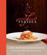 Title: Felidia: Recipes from My Flagship Restaurant: A Cookbook, Author: Lidia Matticchio Bastianich