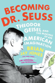Title: Becoming Dr. Seuss: Theodor Geisel and the Making of an American Imagination, Author: Brian Jay Jones