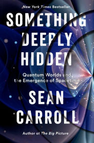 Title: Something Deeply Hidden: Quantum Worlds and the Emergence of Spacetime, Author: Sean Carroll