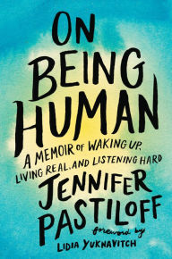 Title: On Being Human: A Memoir of Waking Up, Living Real, and Listening Hard, Author: Jennifer Pastiloff