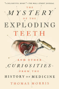 Free downloading books The Mystery of the Exploding Teeth: And Other Curiosities from the History of Medicine in English by Thomas Morris 9781524743703 