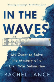 Title: In the Waves: My Quest to Solve the Mystery of a Civil War Submarine, Author: Rachel Lance