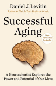 Successful Aging: A Neuroscientist Explores the Power and Potential of Our Lives