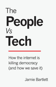 Title: The People Vs Tech: How the Internet Is Killing Democracy (and How We Save It), Author: Jamie Bartlett