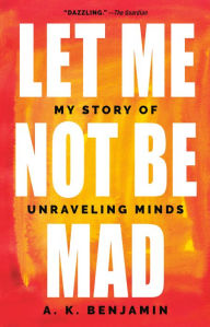 Title: Let Me Not Be Mad: My Story of Unraveling Minds, Author: A. K. Benjamin