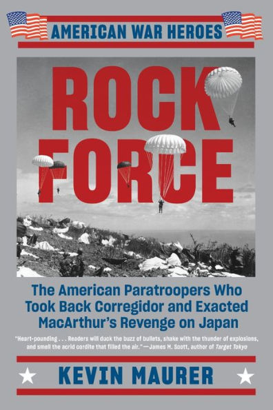 Rock Force: The American Paratroopers Who Took Back Corregidor and Exacted MacArthur's Revenge on Japan