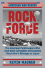 Rock Force: The American Paratroopers Who Took Back Corregidor and Exacted MacArthur's Revenge on Japan