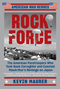 Title: Rock Force: The American Paratroopers Who Took Back Corregidor and Exacted MacArthur's Revenge on Japan, Author: Kevin Maurer
