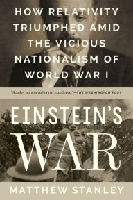 Title: Einstein's War: How Relativity Triumphed Amid the Vicious Nationalism of World War I, Author: Matthew Stanley
