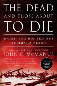 Title: The Dead and Those About to Die: D-Day: The Big Red One at Omaha Beach, Author: John C. McManus