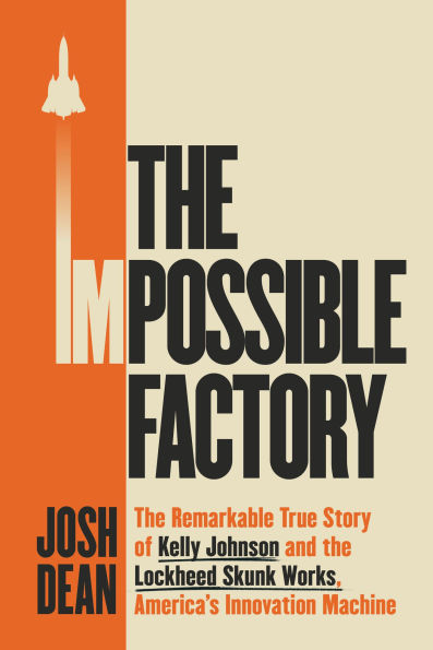 The Impossible Factory: The Remarkable True Story of Kelly Johnson and the Lockheed Skunk Works, America's Innovation Machine