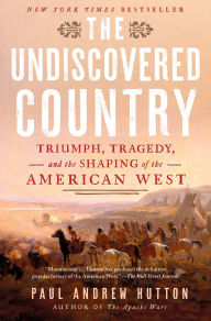 Title: The Undiscovered Country: Triumph, Tragedy, and the Shaping of the American West, Author: Paul Andrew Hutton