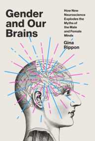 Title: Gender and Our Brains: How New Neuroscience Explodes the Myths of the Male and Female Minds, Author: Gina Rippon