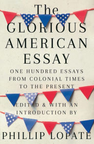 Title: The Glorious American Essay: One Hundred Essays from Colonial Times to the Present, Author: Phillip Lopate