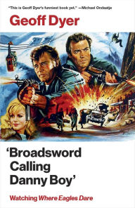 Title: 'Broadsword Calling Danny Boy': Watching 'Where Eagles Dare', Author: Geoff Dyer