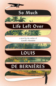 Title: So Much Life Left Over: A Novel, Author: Louis de Bernieres