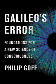 Title: Galileo's Error: Foundations for a New Science of Consciousness, Author: Philip Goff