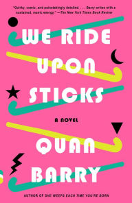 Title: We Ride Upon Sticks: A Novel (Alex Award Winner), Author: Quan Barry