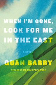 Title: When I'm Gone, Look for Me in the East: A Novel, Author: Quan Barry