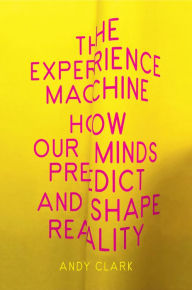 Title: The Experience Machine: How Our Minds Predict and Shape Reality, Author: Andy Clark