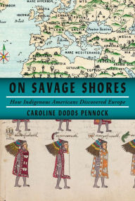 Title: On Savage Shores: How Indigenous Americans Discovered Europe, Author: Caroline Dodds Pennock