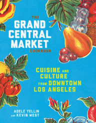 Title: The Grand Central Market Cookbook: Cuisine and Culture from Downtown Los Angeles, Author: Adele Yellin