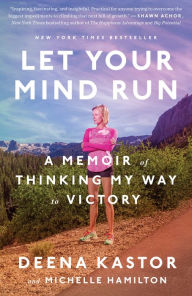 Title: Let Your Mind Run: A Memoir of Thinking My Way to Victory, Author: Deena Kastor