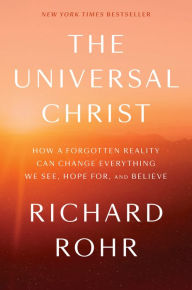 Title: The Universal Christ: How a Forgotten Reality Can Change Everything We See, Hope For, and Believe, Author: Richard Rohr