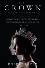 Title: The Crown: The Official Companion, Volume 1: Elizabeth II, Winston Churchill, and the Making of a Young Queen (1947-1955), Author: Robert Lacey