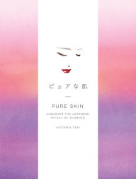 Title: Pure Skin: Discover the Japanese Ritual of Glowing, Author: Victoria Tsai