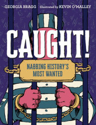 Title: Caught!: Nabbing History's Most Wanted, Author: Georgia Bragg