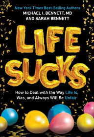 Title: Life Sucks: How to Deal with the Way Life Is, Was, and Always Will Be Unfair, Author: Michael I. Bennett